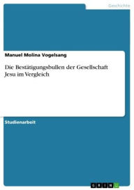Title: Die Bestätigungsbullen der Gesellschaft Jesu im Vergleich, Author: Manuel Molina Vogelsang