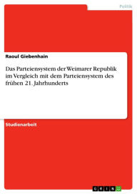 Title: Das Parteiensystem der Weimarer Republik im Vergleich mit dem Parteiensystem des frühen 21. Jahrhunderts, Author: Raoul Giebenhain