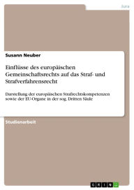 Title: Einflüsse des europäischen Gemeinschaftsrechts auf das Straf- und Strafverfahrensrecht: Darstellung der europäischen Strafrechtskompetenzen sowie der EU-Organe in der sog. Dritten Säule, Author: Susann Neuber