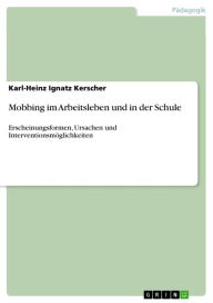 Title: Mobbing im Arbeitsleben und in der Schule: Erscheinungsformen, Ursachen und Interventionsmöglichkeiten, Author: Karl-Heinz Ignatz Kerscher