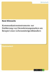 Title: Kommunikationsinstrumente zur Etablierung von Dienstleistungsmarken am Beispiel eines Lebensmittelgroßhändlers, Author: René Klimowitz