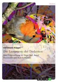 Title: Die Lautpoesie der Dadaisten: Eine Untersuchung zu Hugo Ball, Raoul Hausmann und Kurt Schwitters, Author: Christiane Köppe