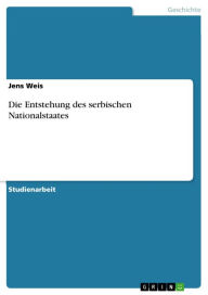Title: Die Entstehung des serbischen Nationalstaates, Author: Jens Weis