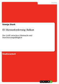 Title: EU-Herausforderung: Balkan: Die GASP zwischen Ohnmacht und Durchsetzungsfähigkeit, Author: Svenja Stork