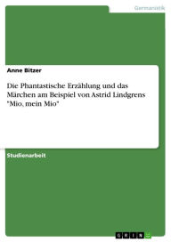 Title: Die Phantastische Erzählung und das Märchen am Beispiel von Astrid Lindgrens 'Mio, mein Mio', Author: Anne Bitzer