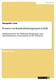 Title: Formen von Kundenbindungstypen in B2B: Implikationen für das Marketing Management eines mittelständischen Unternehmens in der IT-Branche, Author: Hanspeter Lenz