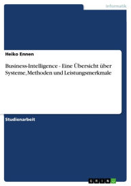 Title: Business-Intelligence - Eine Übersicht über Systeme, Methoden und Leistungsmerkmale: Eine Übersicht über Systeme, Methoden und Leistungsmerkmale, Author: Heiko Ennen