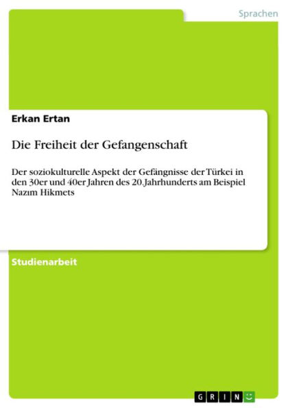 Die Freiheit der Gefangenschaft: Der soziokulturelle Aspekt der Gefängnisse der Türkei in den 30er und 40er Jahren des 20.Jahrhunderts am Beispiel Naz?m Hikmets