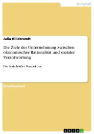 Title: Die Ziele der Unternehmung zwischen ökonomischer Rationalität und sozialer Verantwortung: Die Stakeholder Perspektive, Author: Julia Hillebrandt