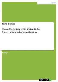 Title: Event-Marketing - Die Zukunft der Unternehmenskommunikation: Die Zukunft der Unternehmenskommunikation, Author: Rene Domke