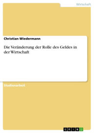 Title: Die Veränderung der Rolle des Geldes in der Wirtschaft, Author: Christian Wiedermann