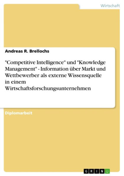 'Competitive Intelligence' und 'Knowledge Management' - Information über Markt und Wettbewerber als externe Wissensquelle in einem Wirtschaftsforschungsunternehmen: Information über Markt und Wettbewerber als externe Wissensquelle in einem Wirtschaftsfors