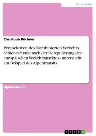 Title: Perspektiven des Kombinierten Verkehrs Schiene/Straße nach der Deregulierung des europäischen Verkehrsmarktes - untersucht am Beispiel des Alpentransits: untersucht am Beispiel des Alpentransits, Author: Christoph Büchner