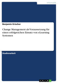 Title: Change Management als Voraussetzung für einen erfolgreichen Einsatz von eLearning Systemen, Author: Benjamin Krischer
