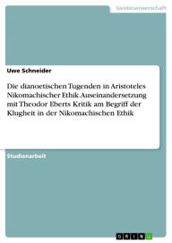 Title: Die dianoetischen Tugenden in Aristoteles Nikomachischer Ethik. Auseinandersetzung mit Theodor Eberts Kritik am Begriff der Klugheit in der Nikomachischen Ethik, Author: Uwe Schneider