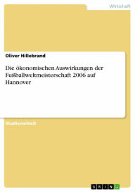 Title: Die ökonomischen Auswirkungen der Fußballweltmeisterschaft 2006 auf Hannover, Author: Oliver Hillebrand