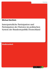 Title: Innerparteiliche Partizipation und Partizipation der Parteien im politischen System der Bundesrepublik Deutschland, Author: Michael Barthels