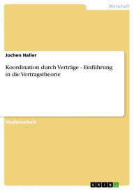 Title: Koordination durch Verträge - Einführung in die Vertragstheorie: Einführung in die Vertragstheorie, Author: Jochen Haller