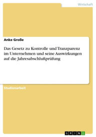 Title: Das Gesetz zu Kontrolle und Tranzparenz im Unternehmen und seine Auswirkungen auf die Jahresabschlußprüfung, Author: Anke Große