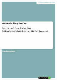 Title: Macht und Geschicht: Das Mikro-Makro-Problem bei Michel Foucault, Author: Alexander Hong Lam Vu
