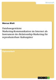 Title: Databasegestützte Marketing-Kommunikation im Internet als Instrument des Relationship-Marketing für reproduzierbare Kulturgüter, Author: Marcus Blatt