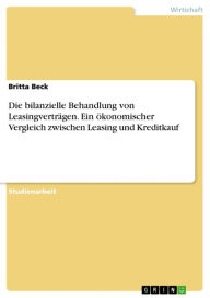 Title: Die bilanzielle Behandlung von Leasingverträgen. Ein ökonomischer Vergleich zwischen Leasing und Kreditkauf: ein ökonomischer Vergleich zwischen Leasing und Kreditkauf -, Author: Britta Beck