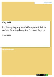 Title: Rechnungslegung von Stiftungen mit Fokus auf die Gesetzgebung im Freistaat Bayern: Stand 1999, Author: Jörg Bahl