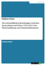 Title: Die wirtschaftlichen Beziehungen zwischen Deutschland und Polen 1919-1932. Vom Wirtschaftskrieg zum Handelsabkommen., Author: Stephan Fischer