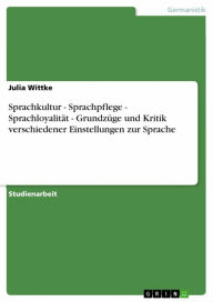 Title: Sprachkultur - Sprachpflege - Sprachloyalität - Grundzüge und Kritik verschiedener Einstellungen zur Sprache: Sprachpflege - Sprachloyalität - Grundzüge und Kritik verschiedener Einstellungen zur Sprache, Author: Julia Wittke