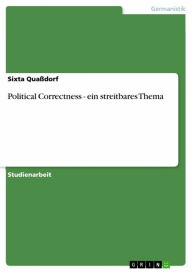 Title: Political Correctness - ein streitbares Thema: ein streitbares Thema, Author: Sixta Quaßdorf