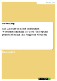 Title: Das Zinsverbot in der islamischen Wirtschaftsordnung vor dem Hintergrund philosophischer und religiöser Konzepte, Author: Steffen Jörg