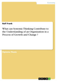 Title: What can Systemic Thinking Contribute to the Understanding of an Organization in a Process of Growth and Change ?, Author: Ralf Frank