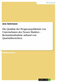 Title: Die Qualität der Prognosepublizität von Unternehmen des Neuen Marktes - Bestandsaufnahme anhand von Quartalsberichten: Bestandsaufnahme anhand von Quartalsberichten, Author: Jens Gehrmann