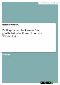 Title: Zu Bergers und Luckmanns 'Die gesellschaftliche Konstruktion der Wirklichkeit', Author: Nadine Wickert