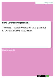 Title: Teheran - Stadtentwicklung und -planung in der iranischen Hauptstadt: Stadtentwicklung und -planung in der iranischen Hauptstadt, Author: Nima Dafateri-Moghaddam