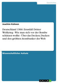 Title: Deutschland 1966: Ernstfall Dritter Weltkrieg - Wie man sich vor der Bombe schützen wollte - Über das Decken, Ducken und den größten Atombunker der Welt: Wie man sich vor der Bombe schützen wollte - Über das Decken, Ducken und den größten Atombunker der W, Author: Joachim Kohnen