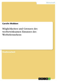 Title: Möglichkeiten und Grenzen des werbewirksamen Einsatzes des Werbefernsehens, Author: Carolin Wobben