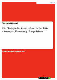 Title: Die ökologische Steuerreform in der BRD - Konzepte, Umsetzung, Perspektiven: Konzepte, Umsetzung, Perspektiven, Author: Torsten Nieland