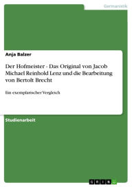 Title: Der Hofmeister - Das Original von Jacob Michael Reinhold Lenz und die Bearbeitung von Bertolt Brecht: Ein exemplarischer Vergleich, Author: Anja Balzer