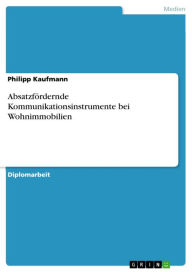 Title: Absatzfördernde Kommunikationsinstrumente bei Wohnimmobilien, Author: Philipp Kaufmann
