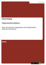 Title: Diplomarbeitsführer: Ideen zur besseren Organisation einer Diplomarbeit und/oder Dissertation, Author: Irene Prokop