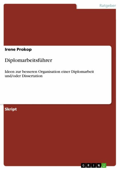 Diplomarbeitsführer: Ideen zur besseren Organisation einer Diplomarbeit und/oder Dissertation