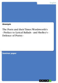 Title: The Poets and their Times: Wordsworth's - Preface to Lyrical Ballads - and Shelley's - Defence of Poetry -: Wordsworth's 'Preface to Lyrical Ballads' - and Shelley's 'Defence of Poetry', Author: Anonymous