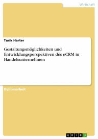 Title: Gestaltungsmöglichkeiten und Entwicklungsperspektiven des eCRM in Handelsunternehmen, Author: Tarik Harter