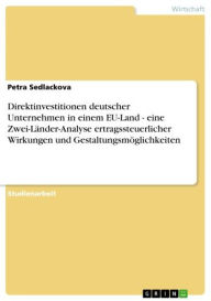 Title: Direktinvestitionen deutscher Unternehmen in einem EU-Land - eine Zwei-Länder-Analyse ertragssteuerlicher Wirkungen und Gestaltungsmöglichkeiten: eine Zwei-Länder-Analyse ertragssteuerlicher Wirkungen und Gestaltungsmöglichkeiten, Author: Petra Sedlackova