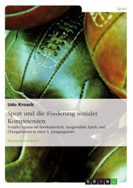 Title: Sport und die Förderung sozialer Kompetenzen: Soziales Lernen im Sportunterricht. Ausgewählte Spiele und Übungsformen in einer 5. Jahrgangsstufe., Author: Udo Kroack