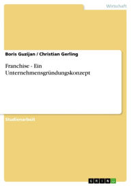 Title: Franchise - Ein Unternehmensgründungskonzept: Ein Unternehmensgründungskonzept, Author: Boris Guzijan