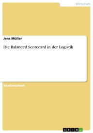 Title: Die Balanced Scorecard in der Logistik, Author: Jens Müller