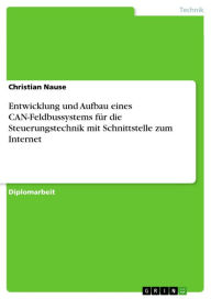 Title: Entwicklung und Aufbau eines CAN-Feldbussystems für die Steuerungstechnik mit Schnittstelle zum Internet, Author: Christian Nause