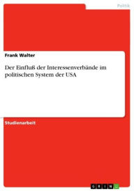 Title: Der Einfluß der Interessenverbände im politischen System der USA, Author: Frank Walter